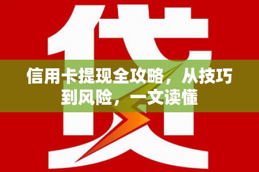 苑里信用卡提现全攻略，从技巧到风险，一文读懂