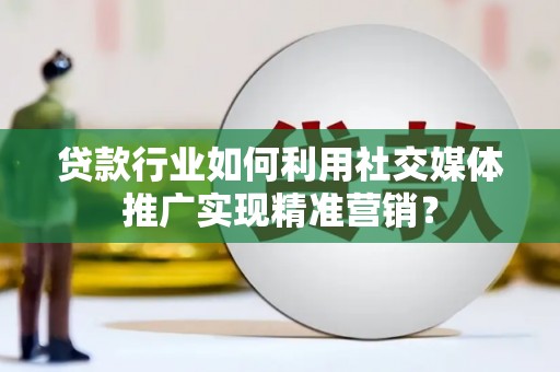 富阳贷款行业如何利用社交媒体推广实现精准营销？