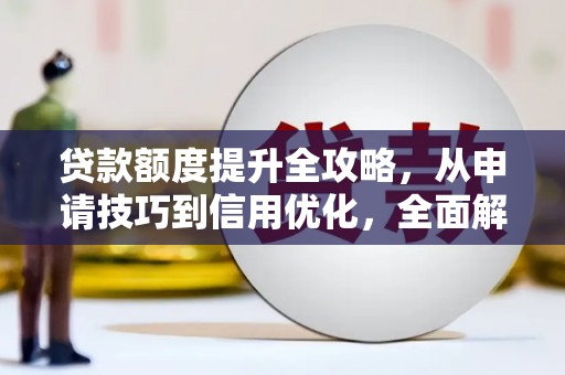 旬阳贷款额度提升全攻略，从申请技巧到信用优化，全面解析