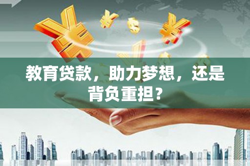 正安教育贷款，助力梦想，还是背负重担？