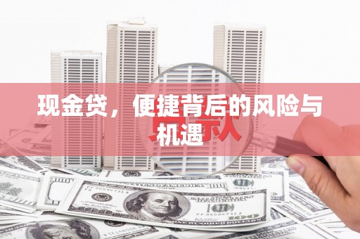 天祝现金贷，便捷背后的风险与机遇