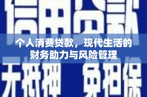 耒阳个人消费贷款,现代生活的财务助力与风险管理 耒阳个人消费贷款,现代生活的财务助力与风险管理