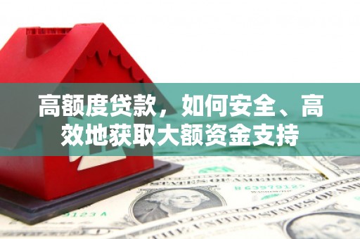 泗阳高额度贷款，如何安全、高效地获取大额资金支持