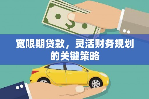 怀来宽限期贷款，灵活财务规划的关键策略