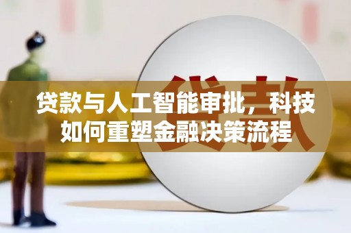 黄平贷款与人工智能审批，科技如何重塑金融决策流程