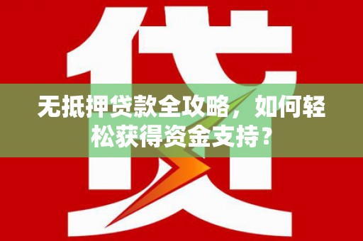 洛扎无抵押贷款全攻略，如何轻松获得资金支持？