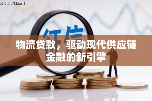 新埔物流贷款，驱动现代供应链金融的新引擎