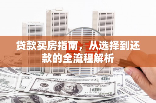 铁山贷款买房指南，从选择到还款的全流程解析