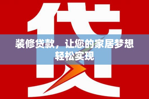 子洲装修贷款，让您的家居梦想轻松实现
