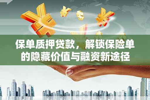 历城保单质押贷款，解锁保险单的隐藏价值与融资新途径