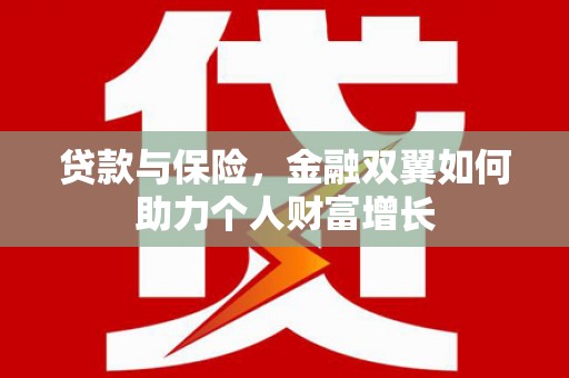 永济贷款与保险，金融双翼如何助力个人财富增长