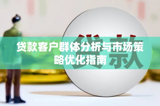 石冈贷款客户群体分析与市场策略优化指南