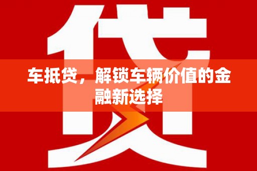 甘州车抵贷，解锁车辆价值的金融新选择