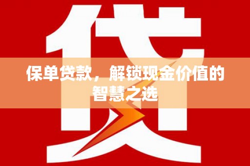 周至保单贷款，解锁现金价值的智慧之选