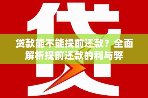 普陀贷款能不能提前还款？全面解析提前还款的利与弊