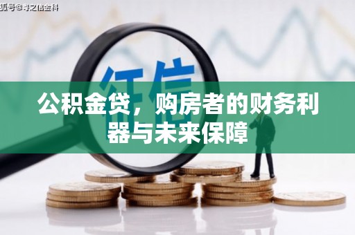 武隆公积金贷，购房者的财务利器与未来保障