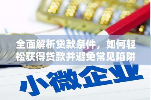 汝南全面解析贷款条件，如何轻松获得贷款并避免常见陷阱