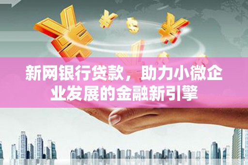 大村新网银行贷款，助力小微企业发展的金融新引擎
