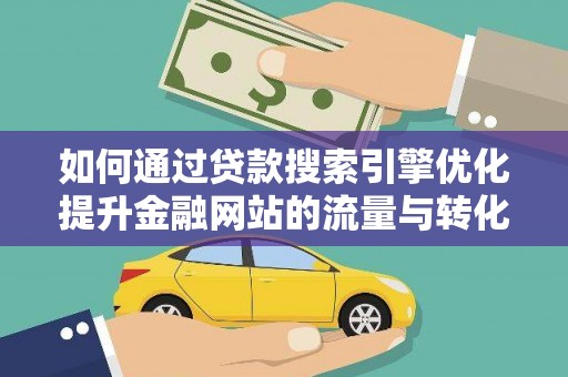 企石如何通过贷款搜索引擎优化提升金融网站的流量与转化率