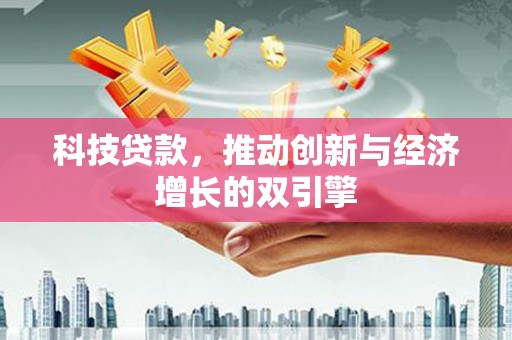 马尔康科技贷款，推动创新与经济增长的双引擎