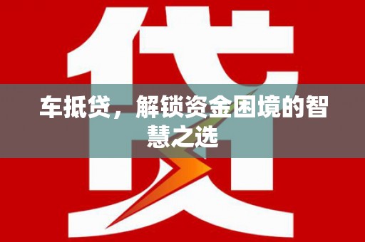 长白车抵贷，解锁资金困境的智慧之选