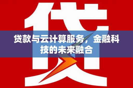 北投贷款与云计算服务，金融科技的未来融合