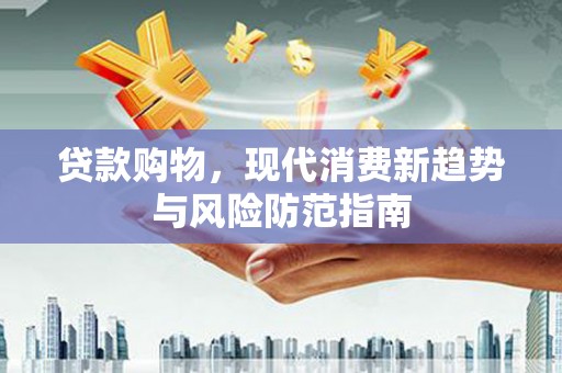 大社贷款购物，现代消费新趋势与风险防范指南