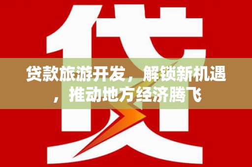 灌阳贷款旅游开发，解锁新机遇，推动地方经济腾飞