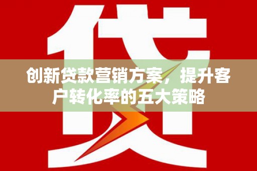 连山创新贷款营销方案，提升客户转化率的五大策略