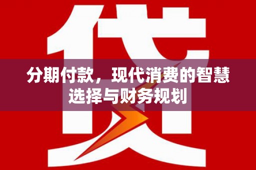 宜良分期付款，现代消费的智慧选择与财务规划