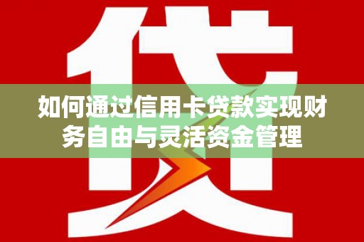 南山如何通过信用卡贷款实现财务自由与灵活资金管理