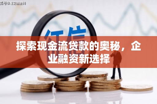 方山探索现金流贷款的奥秘，企业融资新选择