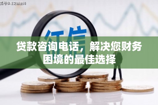 漠河贷款咨询电话，解决您财务困境的最佳选择