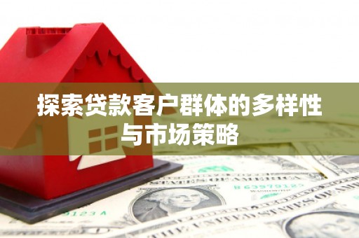 桓台探索贷款客户群体的多样性与市场策略