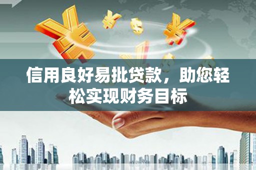 阜康信用良好易批贷款，助您轻松实现财务目标