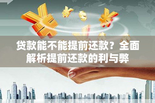 松溪贷款能不能提前还款？全面解析提前还款的利与弊