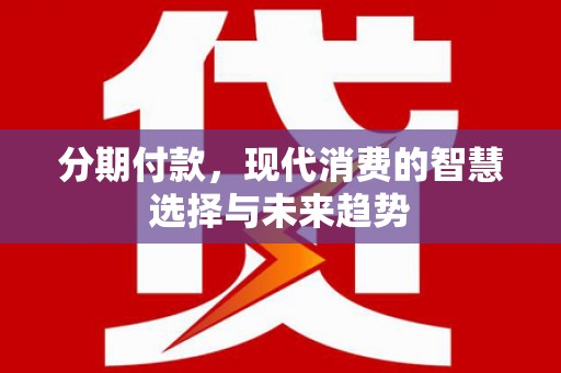 龙凤分期付款，现代消费的智慧选择与未来趋势