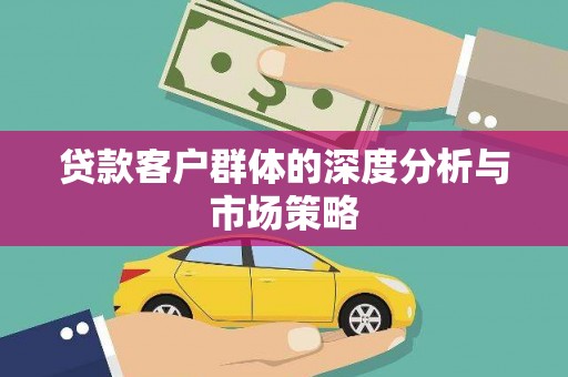 西畴贷款客户群体的深度分析与市场策略