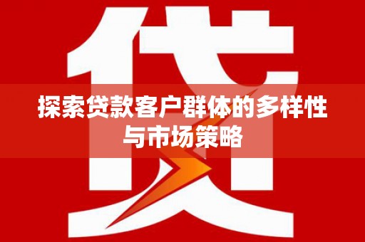 青铜峡探索贷款客户群体的多样性与市场策略