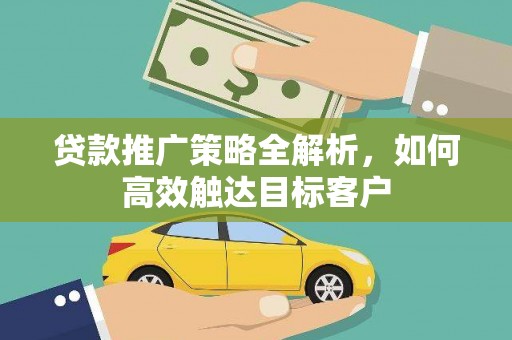 三民贷款推广策略全解析，如何高效触达目标客户