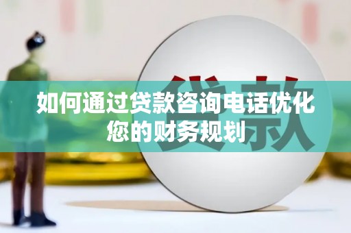 八宿如何通过贷款咨询电话优化您的财务规划
