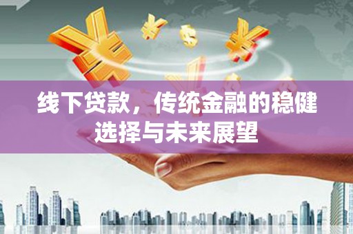 上街线下贷款，传统金融的稳健选择与未来展望