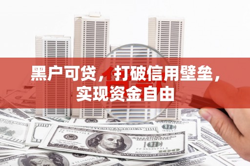 宽甸黑户可贷，打破信用壁垒，实现资金自由