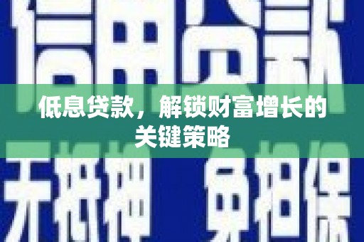 江干低息贷款，解锁财富增长的关键策略