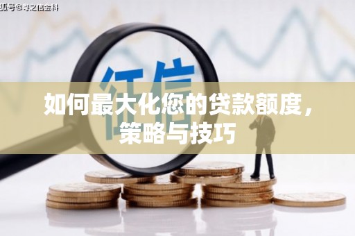 成华如何最大化您的贷款额度，策略与技巧