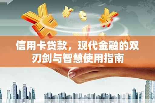武昌信用卡贷款，现代金融的双刃剑与智慧使用指南