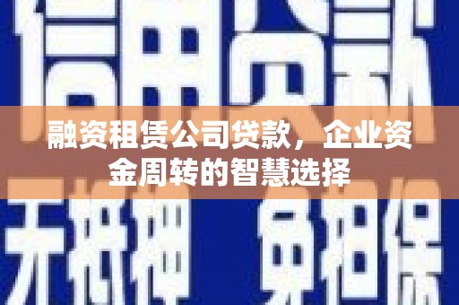 临沭融资租赁公司贷款，企业资金周转的智慧选择