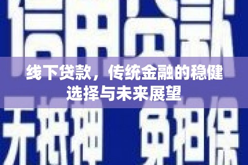 西屿线下贷款，传统金融的稳健选择与未来展望