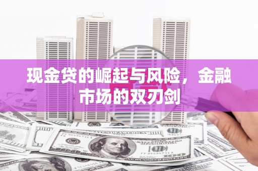 英德现金贷的崛起与风险，金融市场的双刃剑