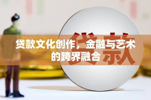 沛县贷款文化创作，金融与艺术的跨界融合